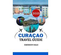 CURAÇAO TRAVEL GUIDE 2025: Your Essential Companion: Maps, Tips, Hidden Gems & Real Local Advice