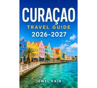CURAÇAO TRAVEL GUIDE 2026-2027: A Traveler's Roadmap to Beaches, Dutch Heritage, and Caribbean Cuisine