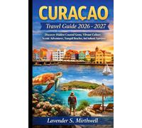 Curaçao Travel Guide 2026 - 2027: Discover Hidden Coastal Gems, Vibrant Culture, Scenic Adventures, Tranquil Beaches, And Authentic Experiences