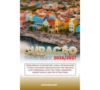 CURACAO TRAVEL GUIDE 2026/2027: From Arrival to Departure, a Well-Detailed Guide to Help You Know CURACAO in Half the Time with Easy Itineraries, ... Budget Advice, and Top Attractions.
