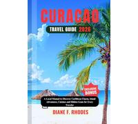 CURACAO TRAVEL GUIDE 2026: A Local Manual to Discover Caribbean Charm, Island Adventures, Cuisines and Hidden Gems for Every Traveler