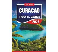 CURACAO TRAVEL GUIDE 2026: Discover Caribbean Top Attractions, Local Culture, Beaches, Food, Nightlife and Complete Vacation Planning Tips