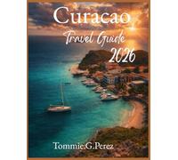 Curaçao Travel guide 2026: Discover the Heart of the Caribbean: Willemstad’s Colorful Streets, Hidden Beaches, Vibrant Culture, and Unforgettable Adventures for Every Traveler