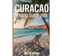 CURACAO TRAVEL GUIDE 2026: Snorkeling Spots, Hidden Beaches, 7 Day Itineraries, Local Eats and Dutch Caribbean Culture for Land and Cruise Travelers