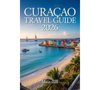 Curaçao Travel Guide 2026: The Essential Travel Companion to Experience the Blue Jewel of the Caribbean with Map, Hidden Gems, and Seamless Itineraries