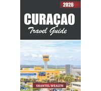 CURAÇAO TRAVEL GUIDE 2026: Unveiling the Heart of an Island Escape: From Breathtaking Coastlines to Colorful Streets and Authentic Local Experiences