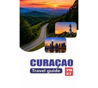 CURAÇAO TRAVEL GUIDE 2027: Caribbean Island Visitor Handbook: Itineraries, Beaches, Dining, Transport, Budget Planning, Local Culture, Safety Tips, Maps and Day-by-Day Plans