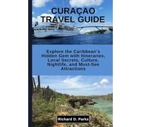 CURAÇAO TRAVEL GUIDE: Explore the Caribbean’s Hidden Gem with Itineraries, Local Secrets, Culture, Nightlife, and Must-See Attractions