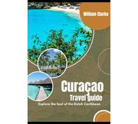 Curaçao Travel Guide: Exploring the Soul of the Dutch Caribbean
