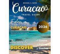 CURACAO TRAVEL GUIDE: New Edition - Discover the Heart of the Caribbean, From Secluded Beaches and Vibrant Markets to Historical Sites, Unique Cuisine, Fascinating Culture, and Thrilling Activities.