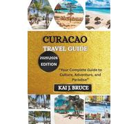CURACAO TRAVEL GUIDE: “Your Complete Guide to Culture, Adventure, and Paradise”