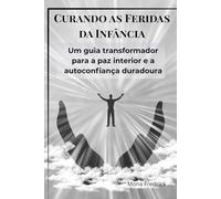 Curando as Feridas da Infância: Um guia transformador para a paz interior e a autoconfiança duradoura