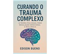 Curando o Trauma Complexo: A Teoria Polivagal para Regulação Emocional e Resiliência
