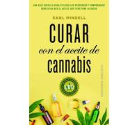 Curar con el aceite de cannabis. Una guía sencilla para utilizar los poderosos y comprobados beneficios que el aceite CBD tiene para la salud | Earl M