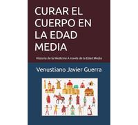 CURAR EL CUERPO EN LA EDAD MEDIA: Historia de la Medicina A través de la Edad Media (Libros Medicos para el Publico en General)