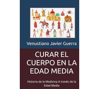 CURAR EL CUERPO EN LA EDAD MEDIA: Historia de la Medicina A través de la Edad Media (Libros Medicos para el Publico en General)