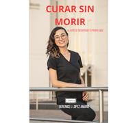 CURAR SIN MORIR: EL ARTE DE RECUPERAR TU PROPIA VIDA