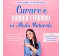 Curare E Ridurre I Fibromi In Modo Naturale - Il Manuale Di Autoaiuto: Come Individuare Le Cause Dei Fibromi E Trattarli Con Successo In Modo Naturale - Inclusi Consigli Di Pronto Soccorso Per I Sinto
