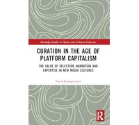 Curation in the Age of Platform Capitalism: The Value of Selection, Narration, and Expertise in New Media Cultures (Routledge Studies in Media and Cultural Industries)