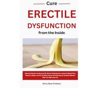 Cure Erectile Dysfunction from the Inside: Natural Solution to Reverse ED, Boost Testosterone, Improve Blood Flow, Restore Libido, and Fix the Root Cause of Performance Anxiety Without Pills- For Men