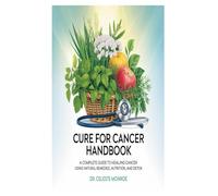 CURE FOR CANCER HANDBOOK: A Complete Guide To Healing Cancer Using Natural Remedies, Nutrition And Detox