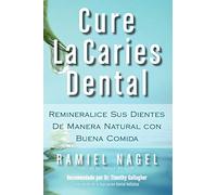 Cure La Caries Dental: Remineralice las Caries y Repare sus Dientes Naturalmente con Buena Comida