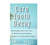 Cure Tooth Decay: Remineralize Cavities and Repair Your Teeth Naturally with Good Food
