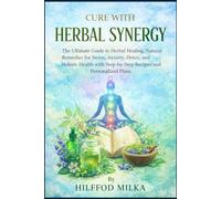 CURE WITH HERBAL SYNERGY: The Ultimate Guide to Herbal Healing, Natural Remedies for Stress, Anxiety, Detox, and Holistic Health with Step-by-Step Recipes and Personalized Plans