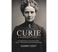 Curie: A Radiant Life: Maria Skłodowska-Curie and the Birth of Modern Physics - The Story of Science’s Most Extraordinary Woman