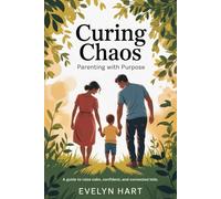 Curing Chaos, Parenting With Purpose: A Guide to Raising Calm, Confident, and Connected Kids (Complete Parenting Guide)