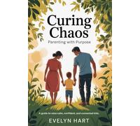 Curing Chaos, Parenting With Purpose: A Guide to Raising Calm, Confident, and Connected Kids (Complete Parenting Guide)
