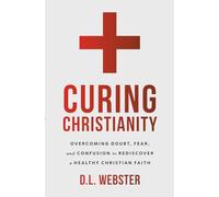 Curing Christianity: Overcoming Doubt, Fear, and Confusion to Rediscover a Healthy Christian Faith