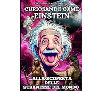 CURIOSANDO COME EINSTEIN: Curiosità, stranezze e record dal mondo su animali, piante, geografia, storia, ninja, samurai, spazio, astronauti, dinosauri cowboys e indiani d'America