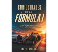 CURIOSIDADES DE LA FÓRMULA 1. Historias sorprendentes dentro y fuera de la pista: Ingenio, riesgo y secretos en las grandes carreras.