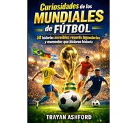 Curiosidades de los Mundiales de Fútbol: 50 historias increíbles, récords legendarios y momentos que hicieron historia