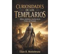 CURIOSIDADES DE LOS TEMPLARIOS. Mitos, símbolos y hechos de la Orden del Temple: Una guía divulgativa para distinguir historia, leyenda y cultura medieval