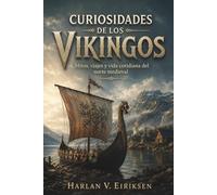 CURIOSIDADES DE LOS VIKINGOS. Mitos, viajes y vida cotidiana del norte medieval: Historia divulgativa sobre navegación, sociedad, creencias y huellas culturales de la era nórdica