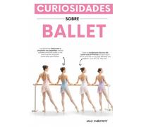 Curiosidades del Ballet: Historia, Secretos y Anécdotas de las Grandes Bailarinas: Hechos increíbles, historias sorprendentes y el regalo perfecto para bailarinas y amantes de la danza clásica