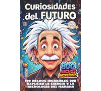 Curiosidades del Futuro: 800 hechos increíbles que explican la ciencia y la tecnología del mañana