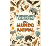 Curiosidades Fascinantes del Mundo Animal: Fomenta el Interés por la Naturaleza con Curiosidades que Despertarán las Ganas de Saber Más