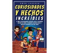 Curiosidades Y Hechos Increíbles: El Libro Excepcionalmente Divertido Lleno De Alucinante Historia Del Mundo, Fascinantes Historias Reales Y Anécdotas Hilarantes Que Debe Saber!