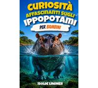 Curiosità affascinanti sugli ippopotami per bambini intelligenti: Un viaggio nella vita dell'ippopotamo, uno degli animali più straordinari d'Africa