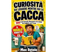 Curiosità da Leggere Mentre Fai la Cacca: 300 Fatti Assurdi, Divertenti e Incredibili su Storia, Corpo Umano, Animali, WC e Cultura Inutile