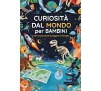 Curiosità dal Mondo per Bambini: Fatti sorprendenti da leggere in famiglia. Ideale per menti curiose e desiderose di imparare.