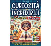 CURIOSITÀ INCREDIBILI PER GIOVANI GENI: VIAGGIO EDUCATIVO E DIVERTENTE ALLA SCOPERTA DEI FATTI PIÙ STRAORDINARI E INASPETTATI NEL MONDO