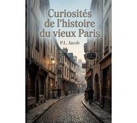 Curiosités de l'histoire du vieux Paris: Une exploration des rues, des noms et des traditions du vieux Paris, révélant l'histoire et l'âme de la ville à travers les siècles.