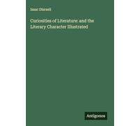 Curiosities of Literature: and the Literary Character Illustrated