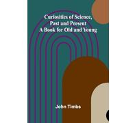 Curiosities of Science, Past and Present; A Book for Old and Young