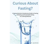 Curious About Fasting?: A Comprehensive Introductory Guide to Fasting, refeeding and Sustainable Eating For Lifelong Wellness