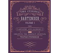 Curious Bartender: The Artistry And Alchemy Of Cre: The artistry and alchemy of creating the perfect cocktail (The Curious Bartender)